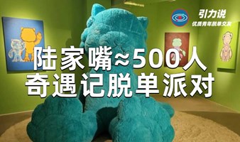 【线下脱单】陆家嘴≈500人奇遇记脱单派对 | 超多颜值高气质佳的魔都优质单身青年 |