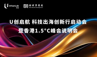 【城越UrbanLab】 U创启航 科技出海创新行启动会 暨香港1.5℃峰会说明会