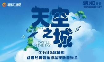 成都 |爱乐汇“天空之城”久石让&宫崎骏动漫经典音乐作品视听音乐会