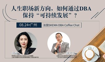 法国SKEMA DBA Coffee Chat：人生职场新方向，如何通过DBA保持自身的“可持续发展”？ （广州）