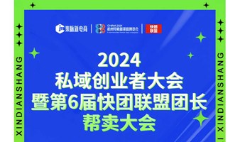 2024私域创业者大会暨第6届快团联盟团长 帮卖大会