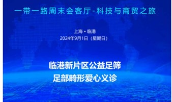 一带一路会客厅-科技与商贸之旅“临港芯片区公益足筛足部畸形爱心义诊