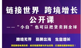 链接世界 跨境增长公开课——“小白”也可以把货卖到全球