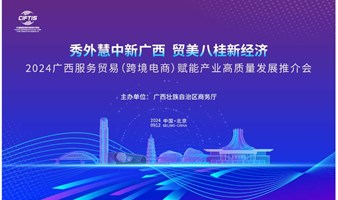 2024年中国国际服务贸易交易会—2024年广西服务贸易赋能产业高质量发展推介会