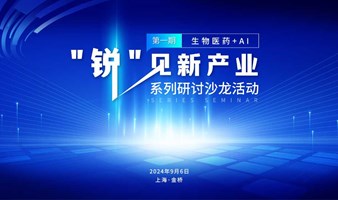 “锐见新产业”系列产业研讨闭门沙龙——生物医药+AI专场