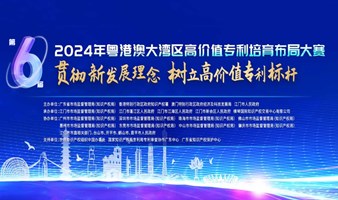 【湾高赛】2024年粤港澳大湾区高价值专利培育布局大赛