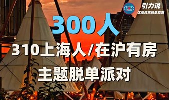 【上海线下脱单】300人·310上海人/在沪有房主题脱单派对  | 超多颜值高气质佳的魔都优质单身青年 |