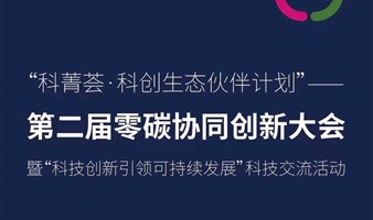 “科菁荟·科创生态伙伴计划”——第二届零碳协同创新大会暨“科技创新引领可持续发展”科技交流活动