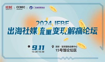 出海社媒流量变现解痛论坛 | 2024 IEBE & CCBEC