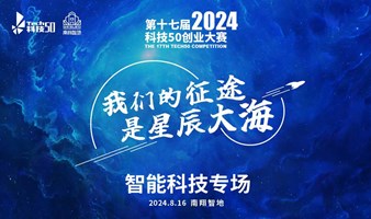 2024第十七届科技50创业大赛 - 智能科技专场路演