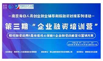 “企业融资培训营”——当前经济形势下企业股权融资的底层逻辑与运用、企业价值评估与打造高估值的核心策略、企业融资中的战略定位与营销方案