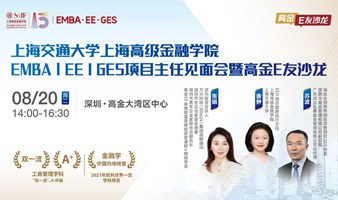 上海交通大学上海高级金融学院 EMBA|EE|GES项目主任见面会暨“高金E友沙龙”-8月20日深圳