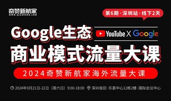 深圳站｜2024奇赞新航家Google生态商业模式流量大课（YouTube x Google Search）