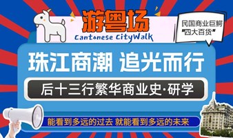 【研学CityWalk】珠江商潮 追光而行——广州后十三行繁华商业史·研学