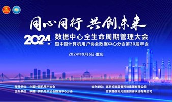 2024 数据中心全生命周期管理大会暨中国计算机用户协会数据中心分会第 30 届年会的通知