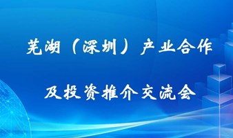 芜湖（深圳）产业合作及投资推介交流会