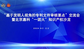 “基于发明人视角的专利文件审核要点”交流会暨北京嘉科“一团火”知识产权沙龙