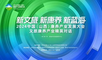 【报名通道】2024中国（山西）康养产业发展大会系列活动之文旅康养精英对话 