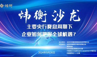 《炜衡沙龙》第八期： 主要央行降息周期下，企业如何把握全球机遇？