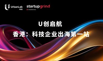 U创启航 | 香港：科技企业出海第一站 【城越UrbanLab x StartupGrind创业磨坊】