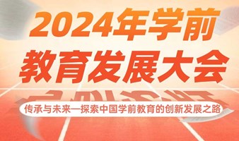 【公益免费】传承与未来-探索中国学前教育的创新发展之路-2024年学前教育发展大会