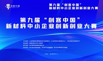 第九届“创客中国”新材料中小企业创新创业大赛总决赛即将盛大开幕