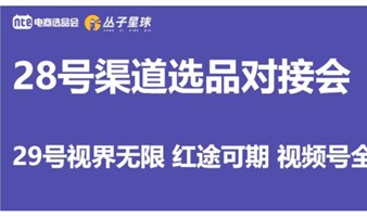 NTE×丛子星球 28号渠道选品对接会 29号视界无限 红途可期 视频号全域新增长电商论坛