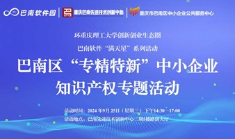 环重庆理工大学创新创业生态圈巴南软件“满天星”系列活动——巴南区“专精特新”中小企业知识产权专题活动