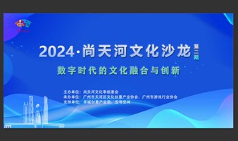 2024·尚天河文化沙龙——“数字时代的文化融合与创新”