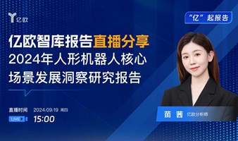 【直播】“亿”起报告 | 亿欧智库报告直播分享——2024年人形机器人核心场景发展洞察研究报告