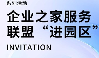 活动报名｜企业之家服务 联盟“进园区”系列活动