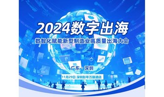 2024数字出海.数智化赋能新型制造业高质量出海大会-深圳站