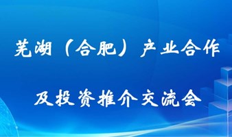 芜湖（合肥）产业合作及投资推介交流会