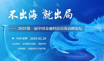 “不出海，就出局”——2025第一届中国金融科技出海高峰论坛