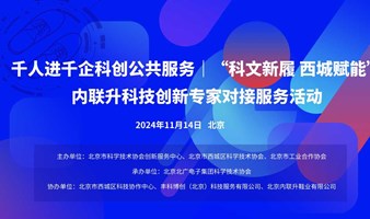 千人进千企科创公共服务｜“科文新履 西城赋能”内联升科技创新专家对接服务活动