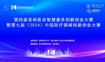 第四届首科医谷智慧康养创新创业大赛 暨第七届（2024）中国医疗器械创新创业大赛