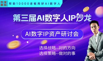 AI数字人IP沙龙|AI数字人资产沙龙——暨AI全域营销获客闭门会议独家