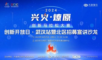 2024“兴火·燎原”创新马拉松公开赛创新开放日（武汉站）暨西部赛区招募宣讲沙龙