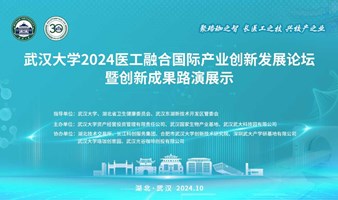 武汉大学2024医工融合国际产业创新发展论坛暨创新成果路演展示活动