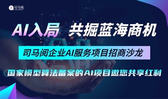 AI项目精准对接：司马阅企业AI服务合作伙伴沟通会【AIGC人工智能项目招商】