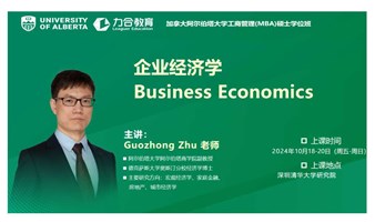 10月18-20日《企业经济学Business Economics 》 朱国钟丨 加拿大阿尔伯塔大学工商管理硕士学位UA-MBA丨   力合教育丨深圳清华大学研究院