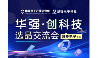 华强“创科技”选品私享会启动仪式暨创新科技产品路演活动第一期-消费电子篇