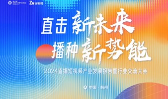 直击新未来·播种新势能 2024直播短视频产业发展报告暨行业交流大会