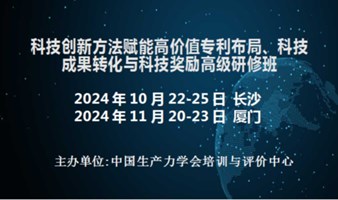 科技创新方法赋能高价值专利布局、科技成果转化与科技奖励高级研修班(11月厦门)