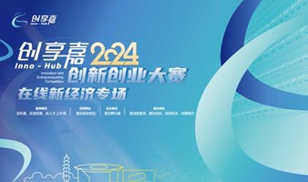 创享嘉2024创新创业大赛在线新经济专场活动