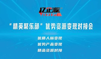 “精英聚乐部”优势资源变现对接会——优质人脉变现、优势产品变现、精品现场对接