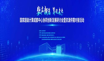 “数启新篇·算领未来” 国家超级计算成都中心协同创新发展 研讨会暨资源供需对接活动