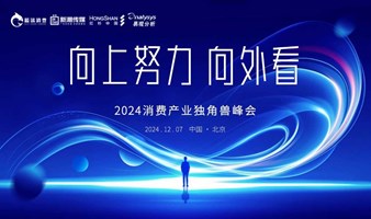 向上努力，向外看 | 2024消费产业独角兽峰会