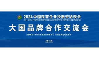 2024中国民营企业投融资洽谈会大国品牌合作交流会