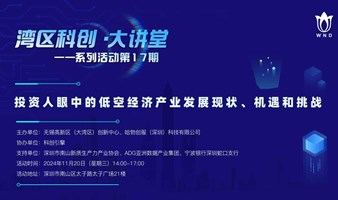 活动报名｜「湾区科创·大讲堂」：投资人眼中低空经济的产业发展现状、机遇和挑战